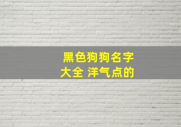 黑色狗狗名字大全 洋气点的